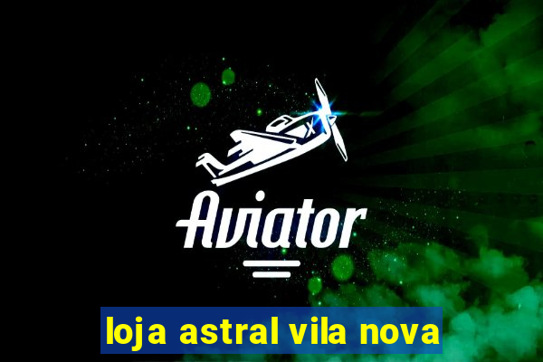 loja astral vila nova